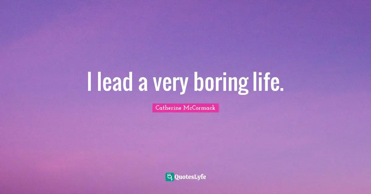 Boring Quotes: "I lead a very boring life."