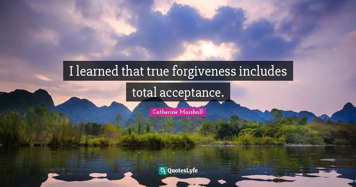I learned that true forgiveness includes total acceptance.