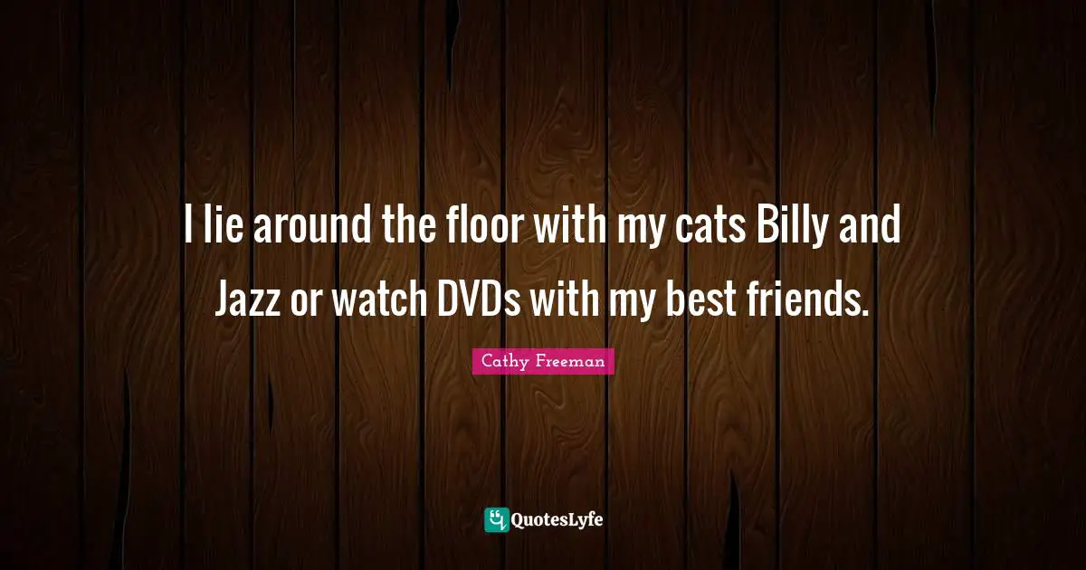 Cathy Freeman Quotes: "I lie around the floor with my cats Billy and Jazz or watch DVDs with my best friends."