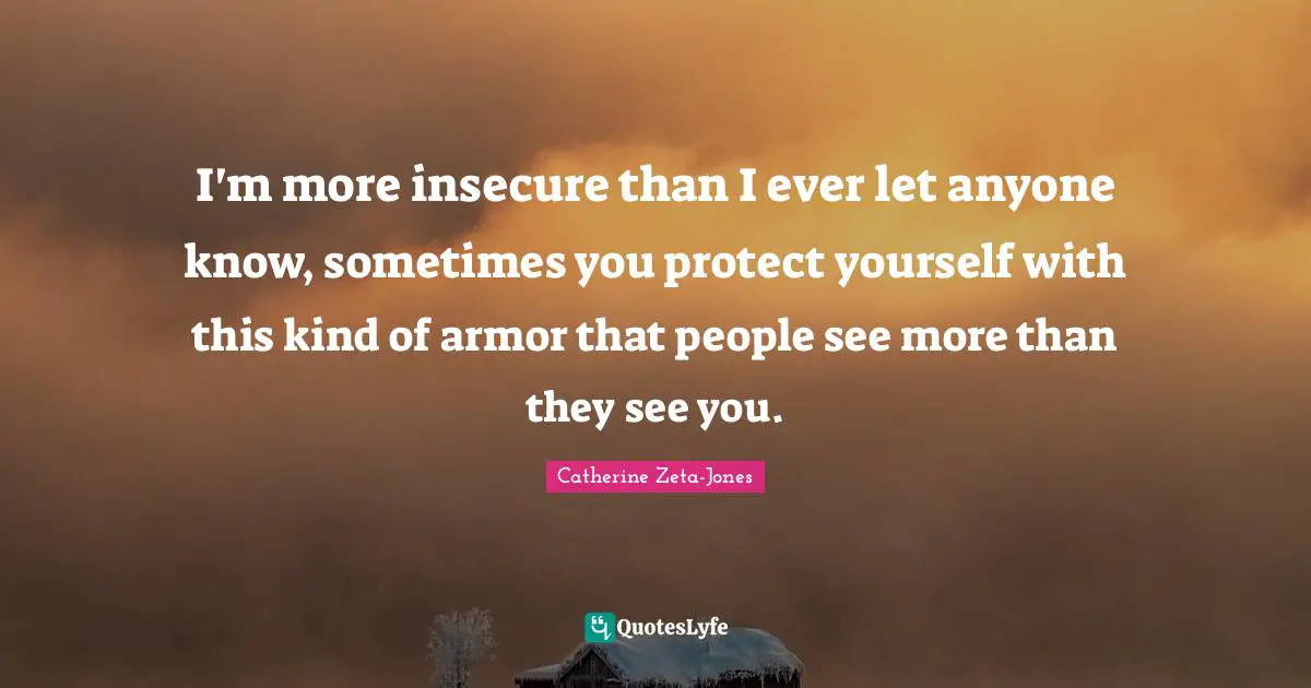 Protect Yourself Quotes: "I'm more insecure than I ever let anyone know, sometimes you protect yourself with this kind of armor that people see more than they see you."