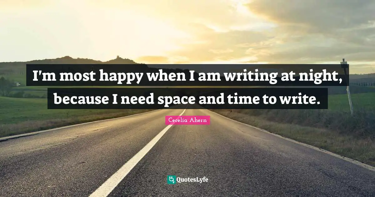 I'm most happy when I am writing at night, because I need space and time to write.