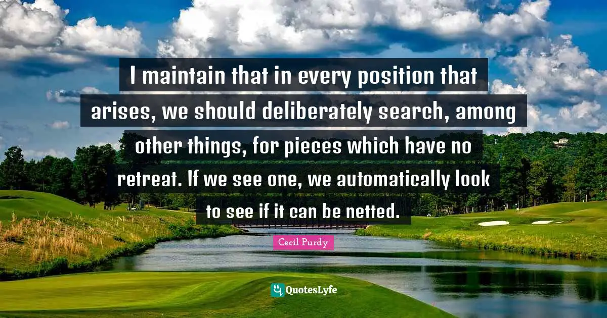 I maintain that in every position that arises, we should deliberately search, among other things, for pieces which have no retreat. If we see one, we automatically look to see if it can be netted.