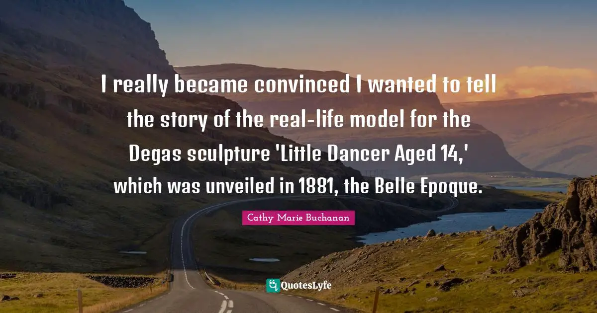 I really became convinced I wanted to tell the story of the real-life model for the Degas sculpture 'Little Dancer Aged 14,' which was unveiled in 1881, the Belle Epoque.