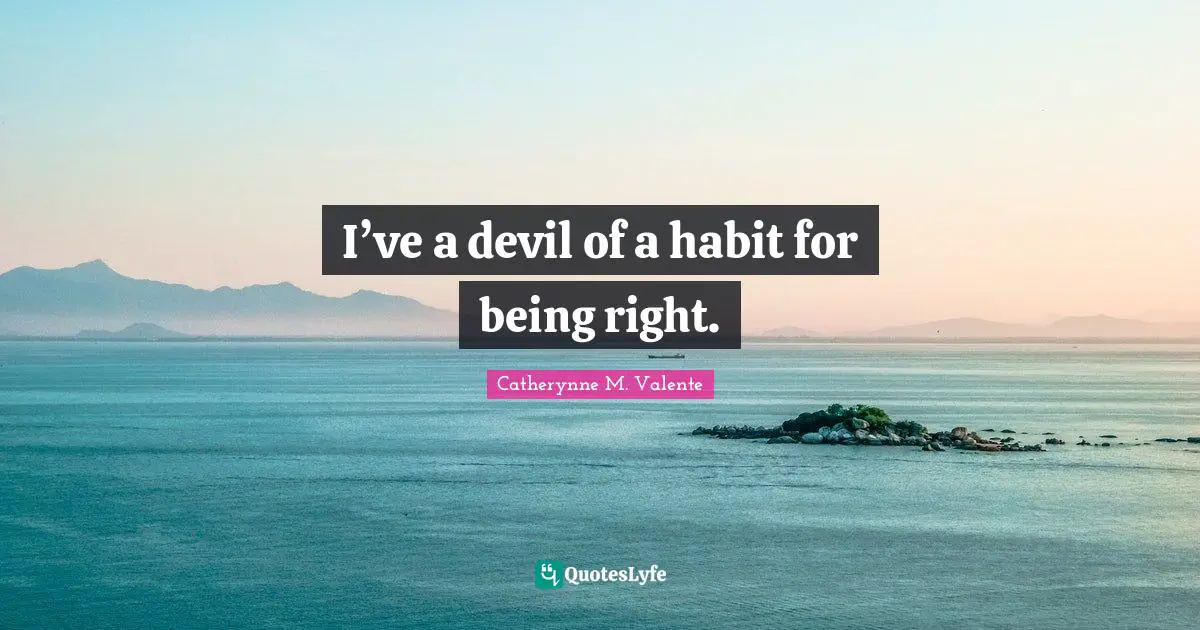 I’ve a devil of a habit for being right.