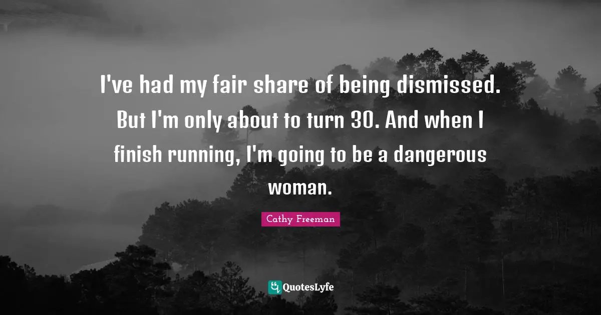 Cathy Freeman Quotes: "I've had my fair share of being dismissed. But I'm only about to turn 30. And when I finish running, I'm going to be a dangerous woman."