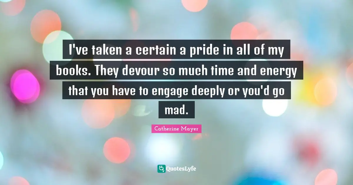 I've taken a certain a pride in all of my books. They devour so much time and energy that you have to engage deeply or you'd go mad.
