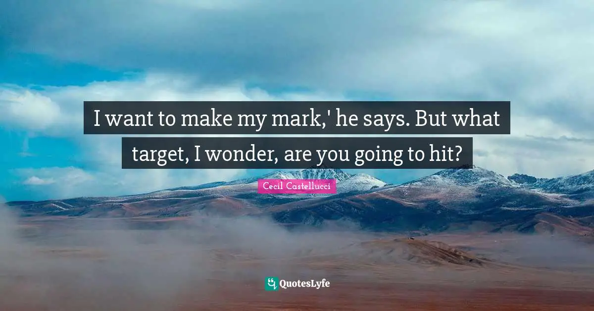 I want to make my mark,' he says. But what target, I wonder, are you going to hit?