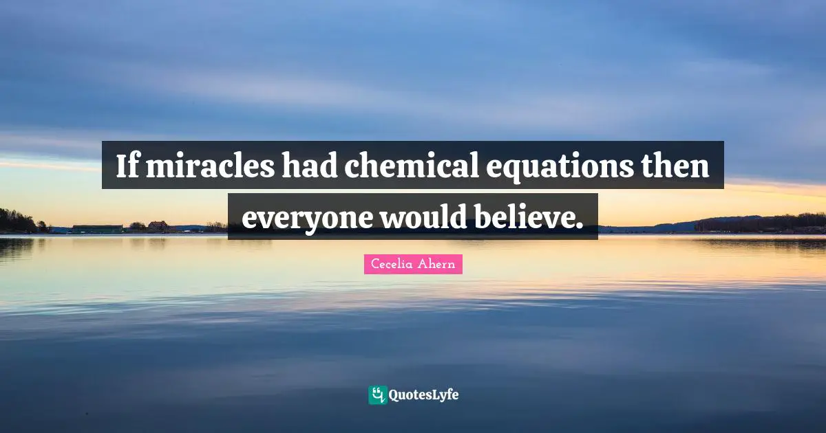If miracles had chemical equations then everyone would believe.