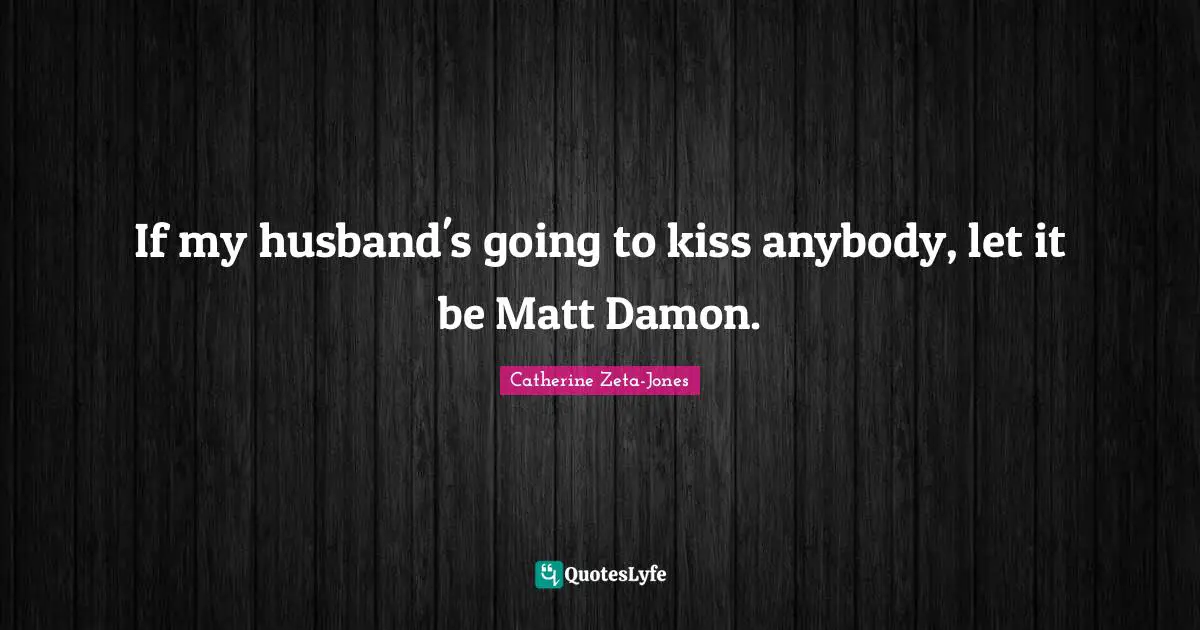 Catherine Zeta-Jones Quotes: "If my husband's going to kiss anybody, let it be Matt Damon."