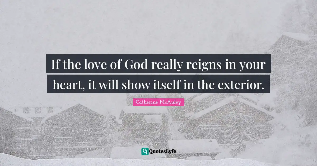Catherine McAuley Quotes: "If the love of God really reigns in your heart, it will show itself in the exterior."