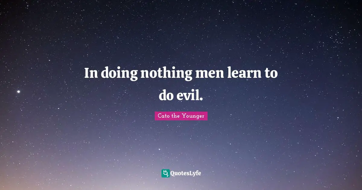 In doing nothing men learn to do evil.