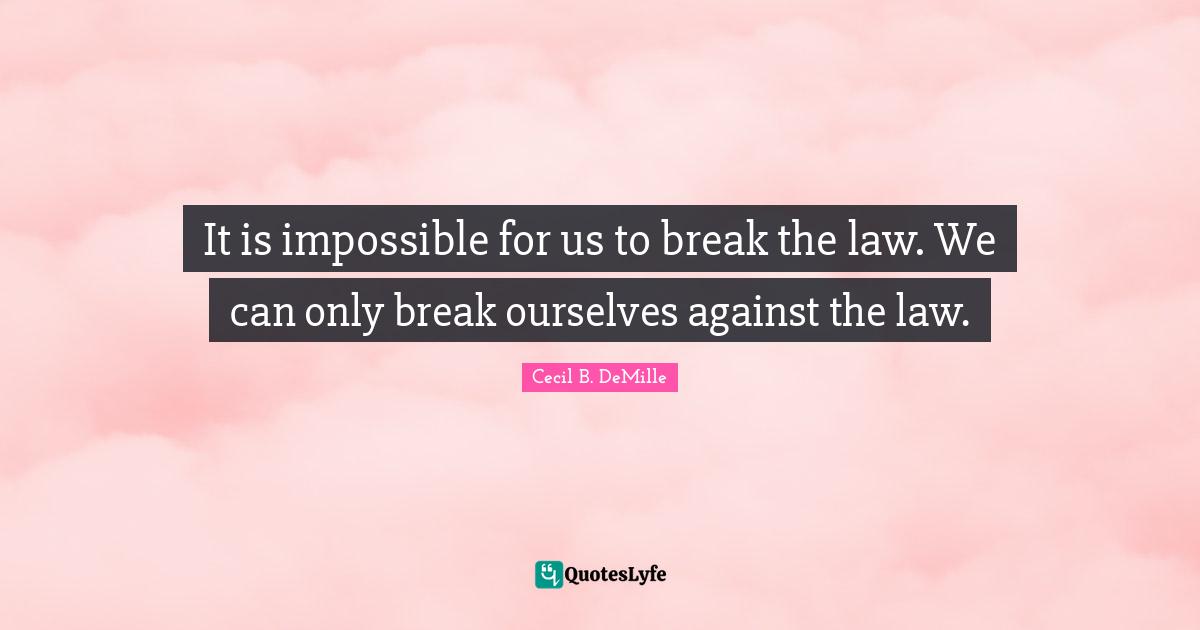 It is impossible for us to break the law. We can only break ourselves against the law.