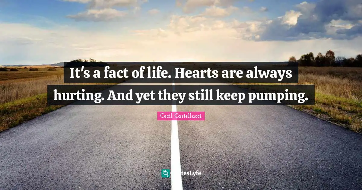 It's a fact of life. Hearts are always hurting. And yet they still keep pumping.
