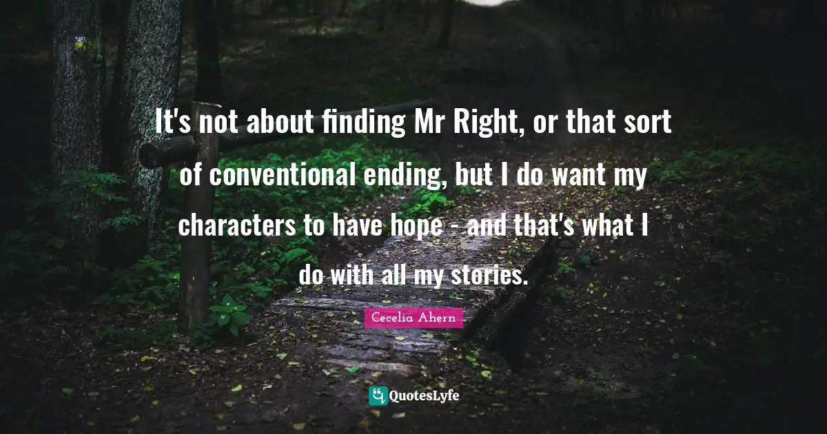 It's not about finding Mr Right, or that sort of conventional ending, but I do want my characters to have hope - and that's what I do with all my stories.
