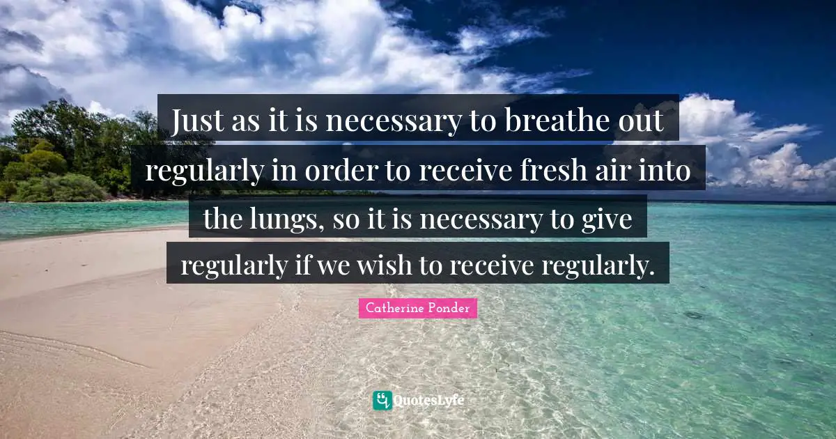 Just as it is necessary to breathe out regularly in order to receive fresh air into the lungs, so it is necessary to give regularly if we wish to receive regularly.