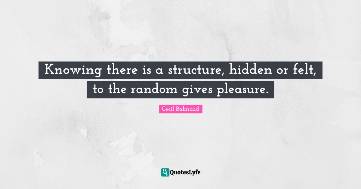 Knowing there is a structure, hidden or felt, to the random gives pleasure.