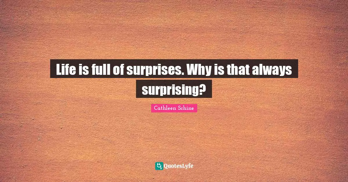 Life is full of surprises. Why is that always surprising?