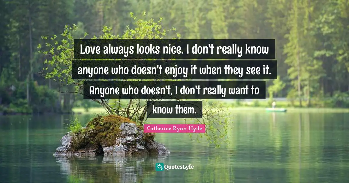 Love always looks nice. I don't really know anyone who doesn't enjoy it when they see it. Anyone who doesn't, I don't really want to know them.