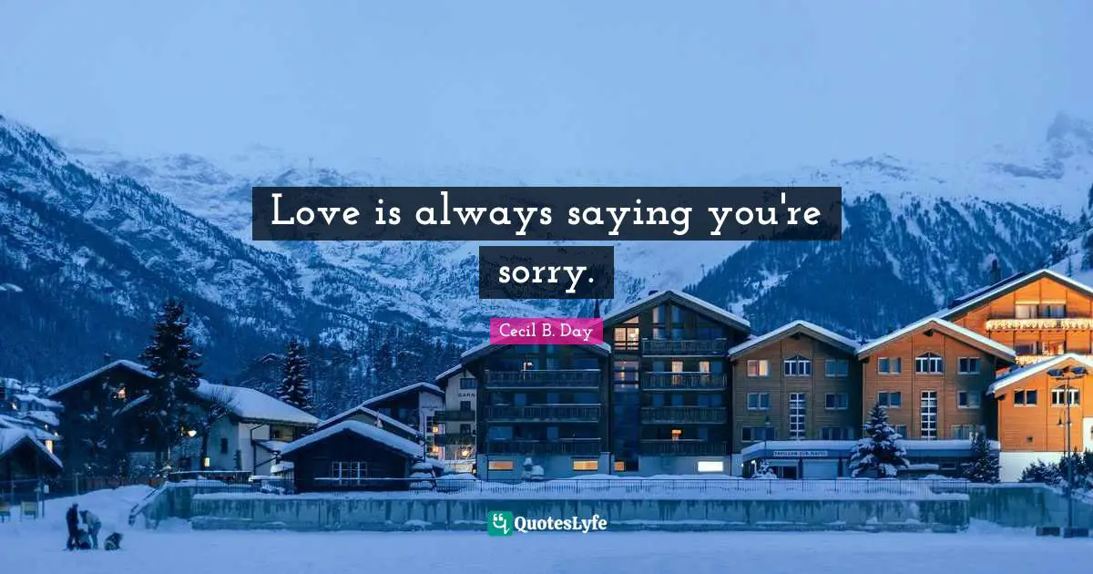 Love is always saying you're sorry.