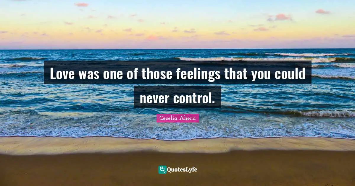 Cecelia Ahern Quotes: "Love was one of those feelings that you could never control."