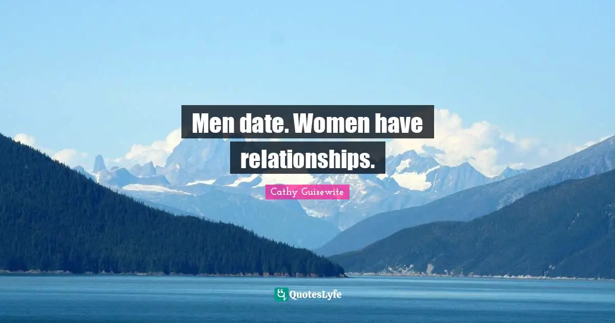 Men date. Women have relationships.