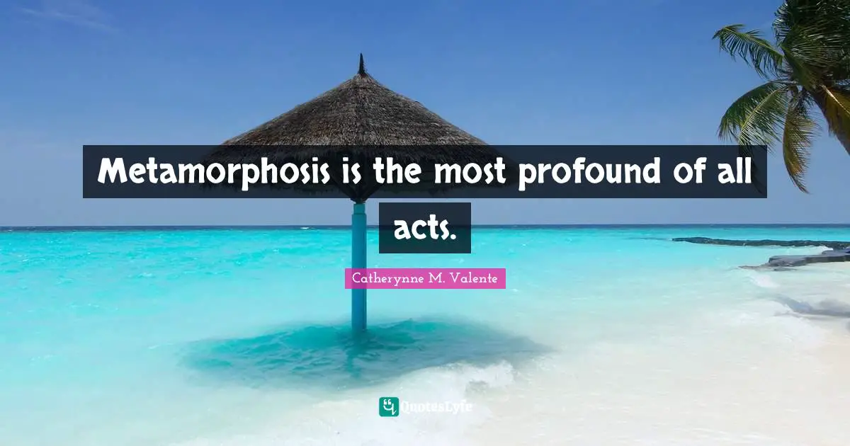 Metamorphosis Quotes: "Metamorphosis is the most profound of all acts."
