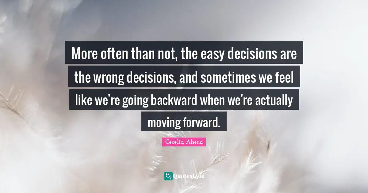 More often than not, the easy decisions are the wrong decisions, and sometimes we feel like we're going backward when we're actually moving forward.