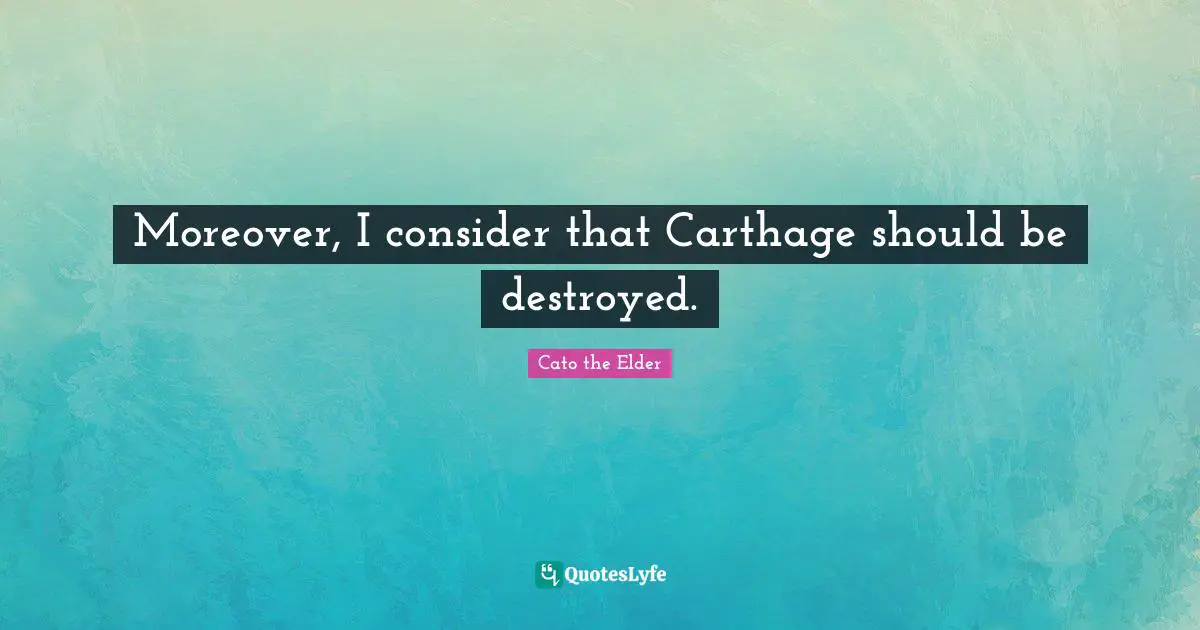Moreover, I consider that Carthage should be destroyed.