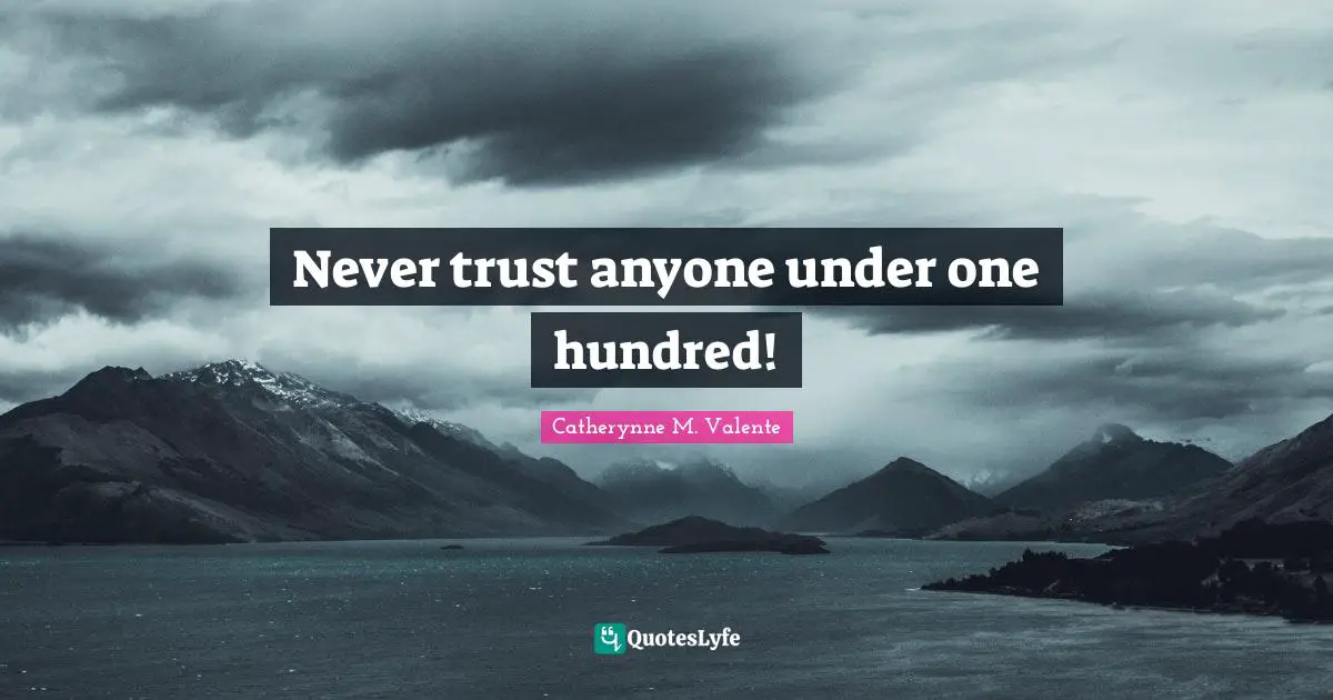 Never trust anyone under one hundred!