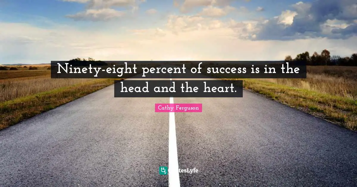 Ninety Quotes: "Ninety-eight percent of success is in the head and the heart."