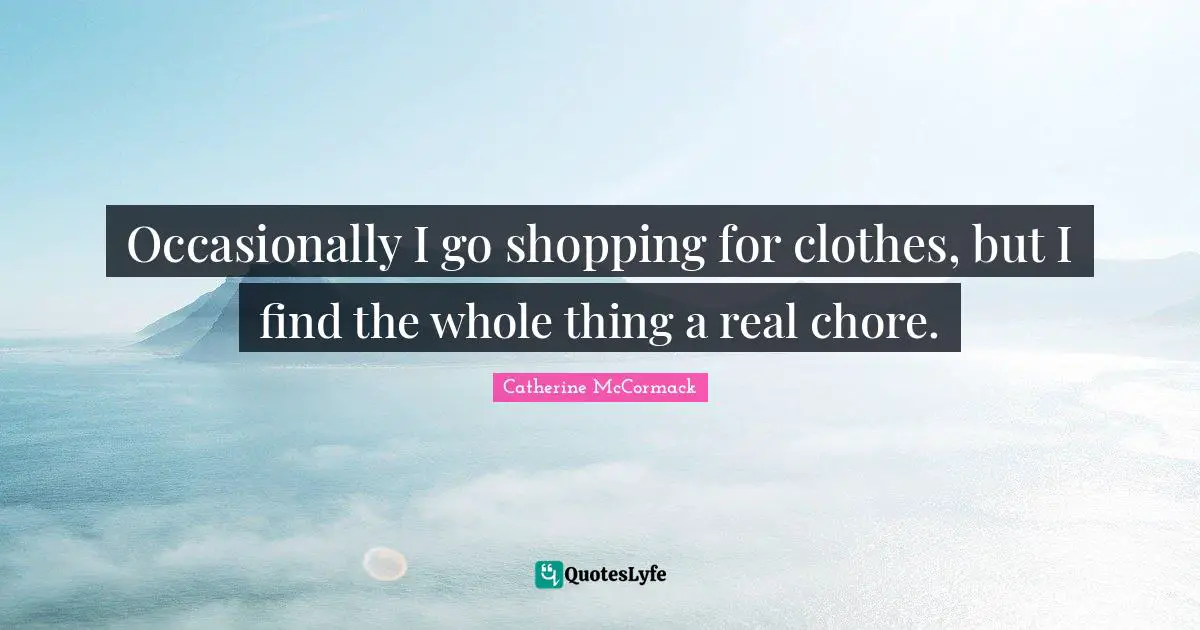 Catherine McCormack Quotes: "Occasionally I go shopping for clothes, but I find the whole thing a real chore."