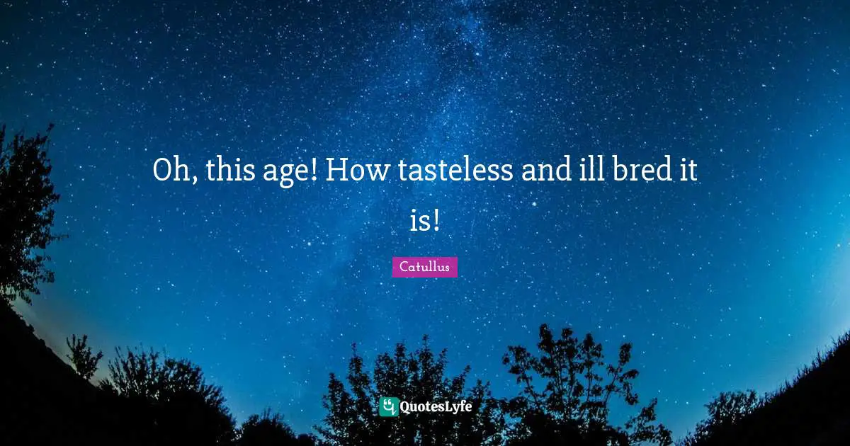 Catullus Quotes: "Oh, this age! How tasteless and ill bred it is!"