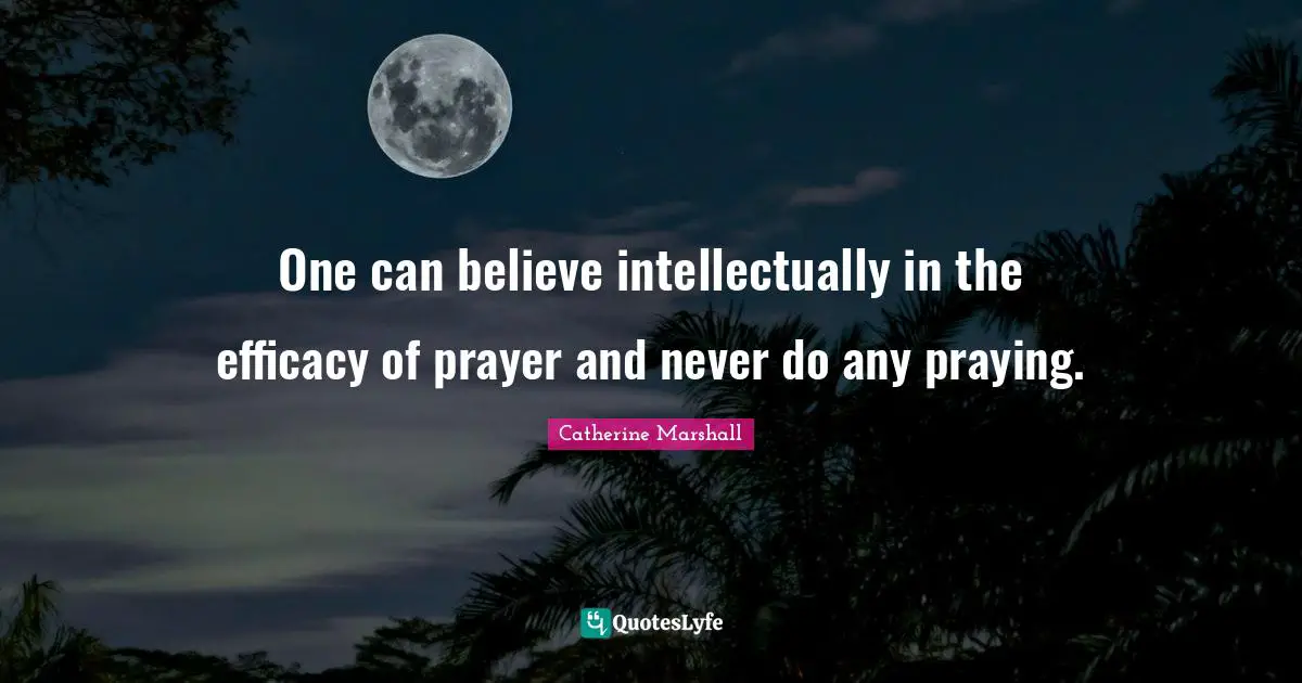 Efficacy Quotes: "One can believe intellectually in the efficacy of prayer and never do any praying."
