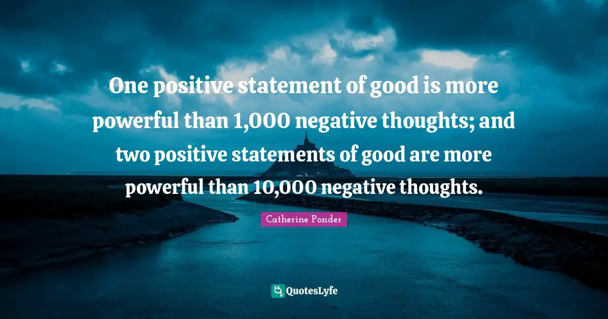 Negative Thoughts Quotes: "One positive statement of good is more powerful than 1,000 negative thoughts; and two positive statements of good are more powerful than 10,000 negative thoughts."