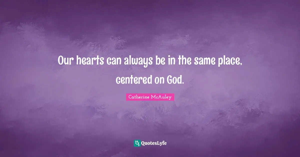 Catherine McAuley Quotes: "Our hearts can always be in the same place, centered on God."