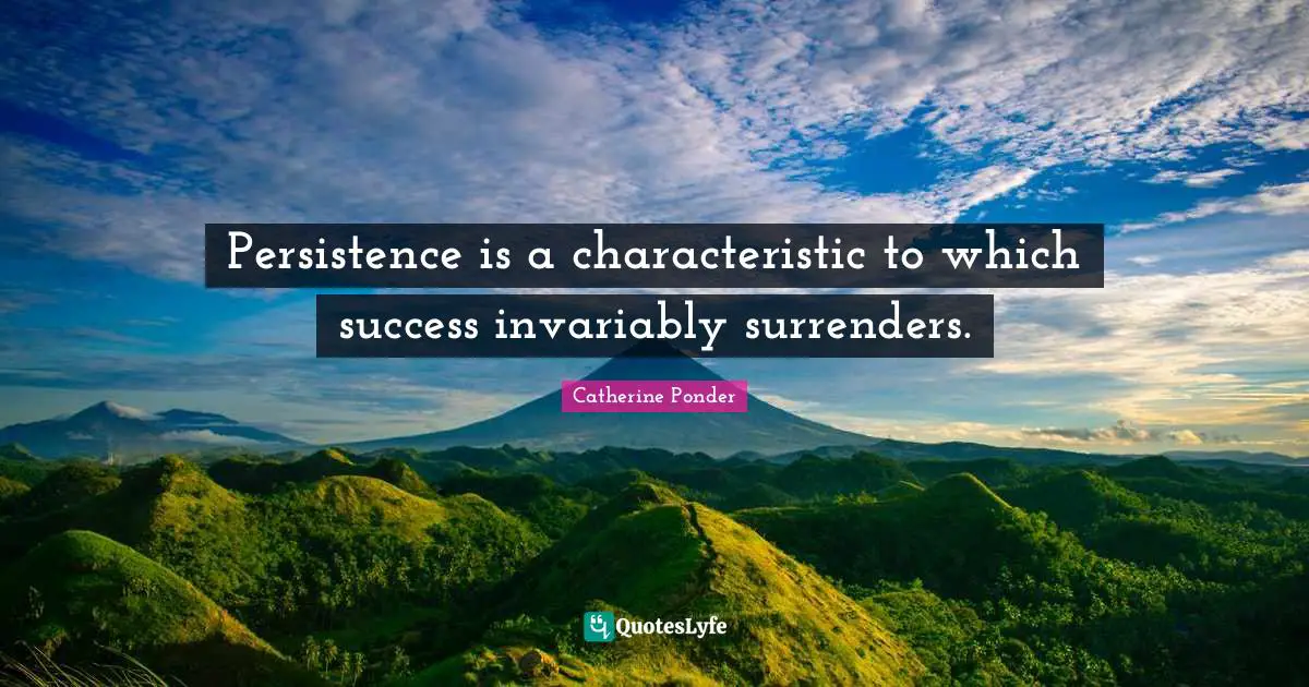 Persistence is a characteristic to which success invariably surrenders.