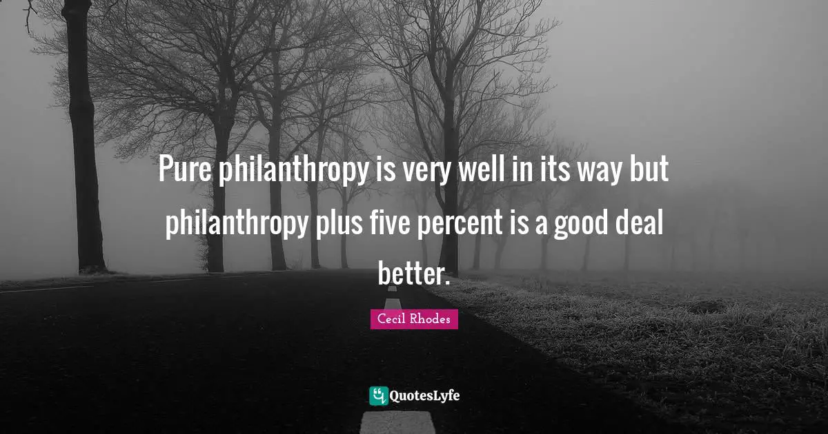 Percent Quotes: "Pure philanthropy is very well in its way but philanthropy plus five percent is a good deal better."