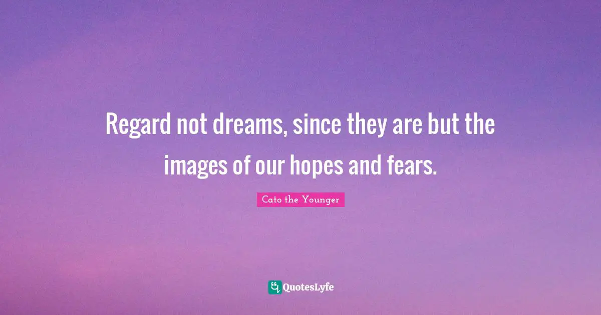 Regard Quotes: "Regard not dreams, since they are but the images of our hopes and fears."