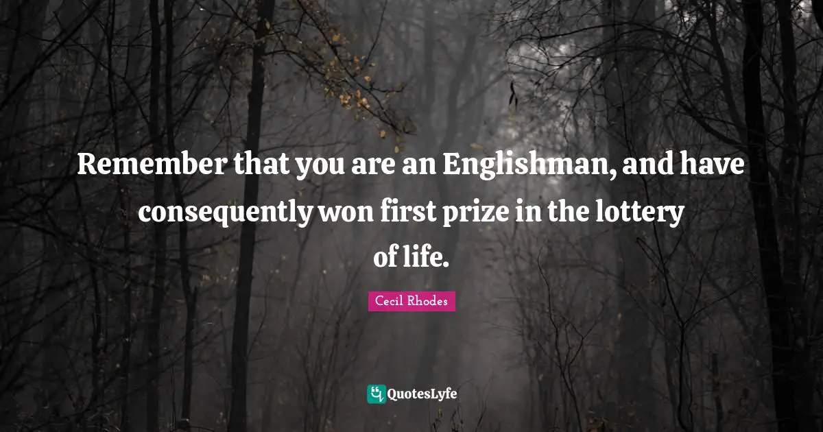Firsts Quotes: "Remember that you are an Englishman, and have consequently won first prize in the lottery of life."