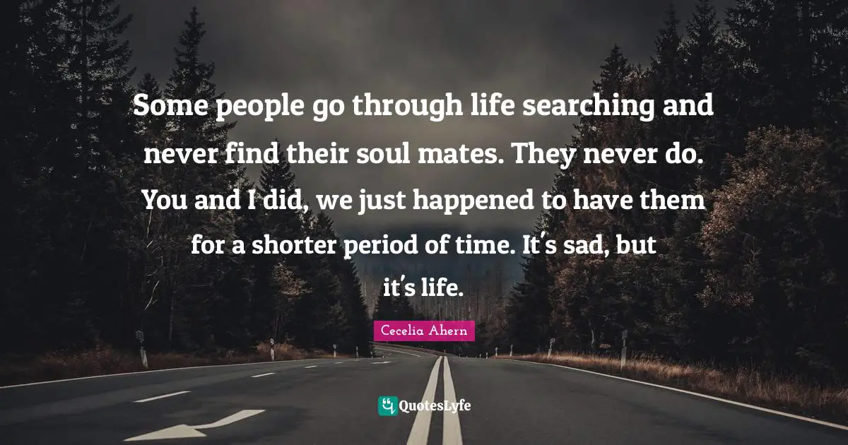 Periods Quotes: "Some people go through life searching and never find their soul mates. They never do. You and I did, we just happened to have them for a shorter period of time. It's sad, but it's life."