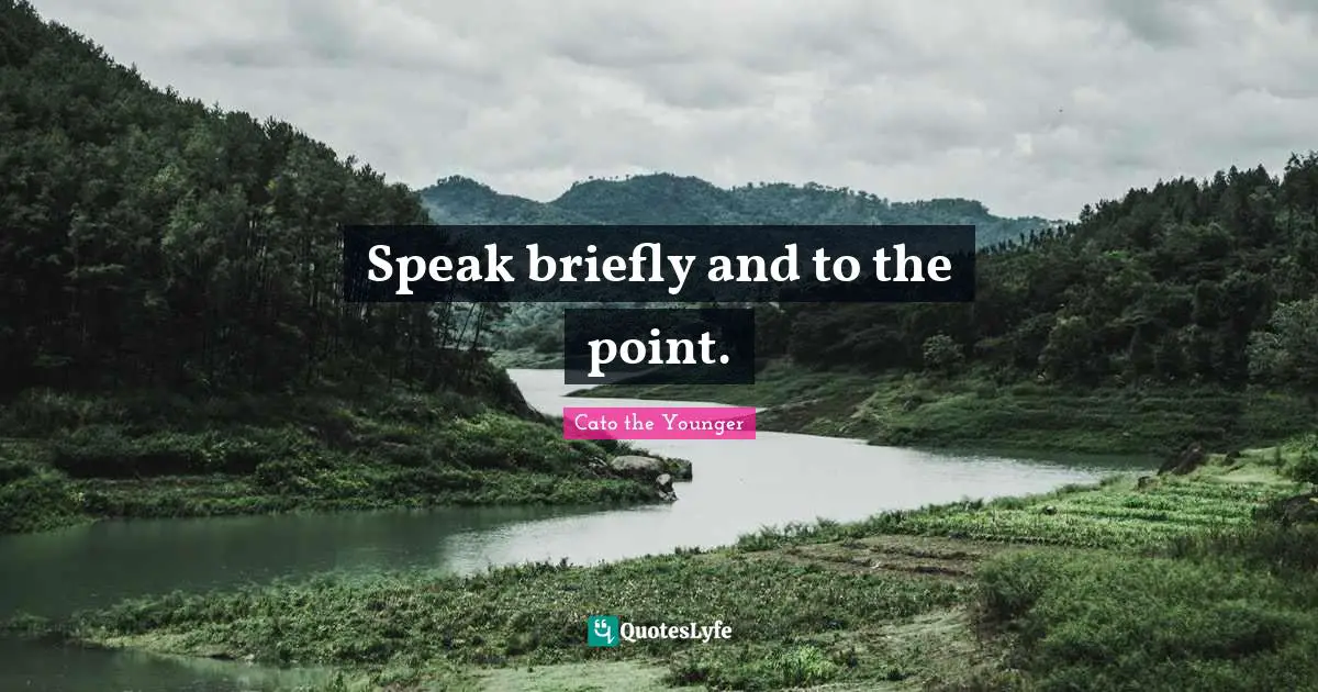 Speak briefly and to the point.