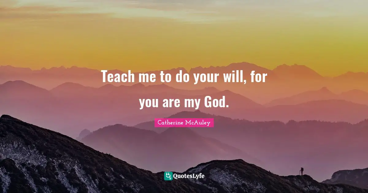 Catherine McAuley Quotes: "Teach me to do your will, for you are my God."