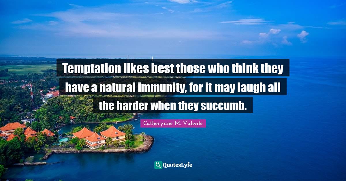 Immunity Quotes: "Temptation likes best those who think they have a natural immunity, for it may laugh all the harder when they succumb."