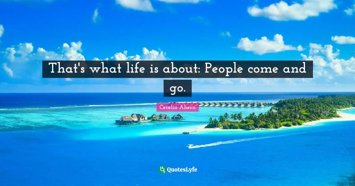That's what life is about: People come and go.