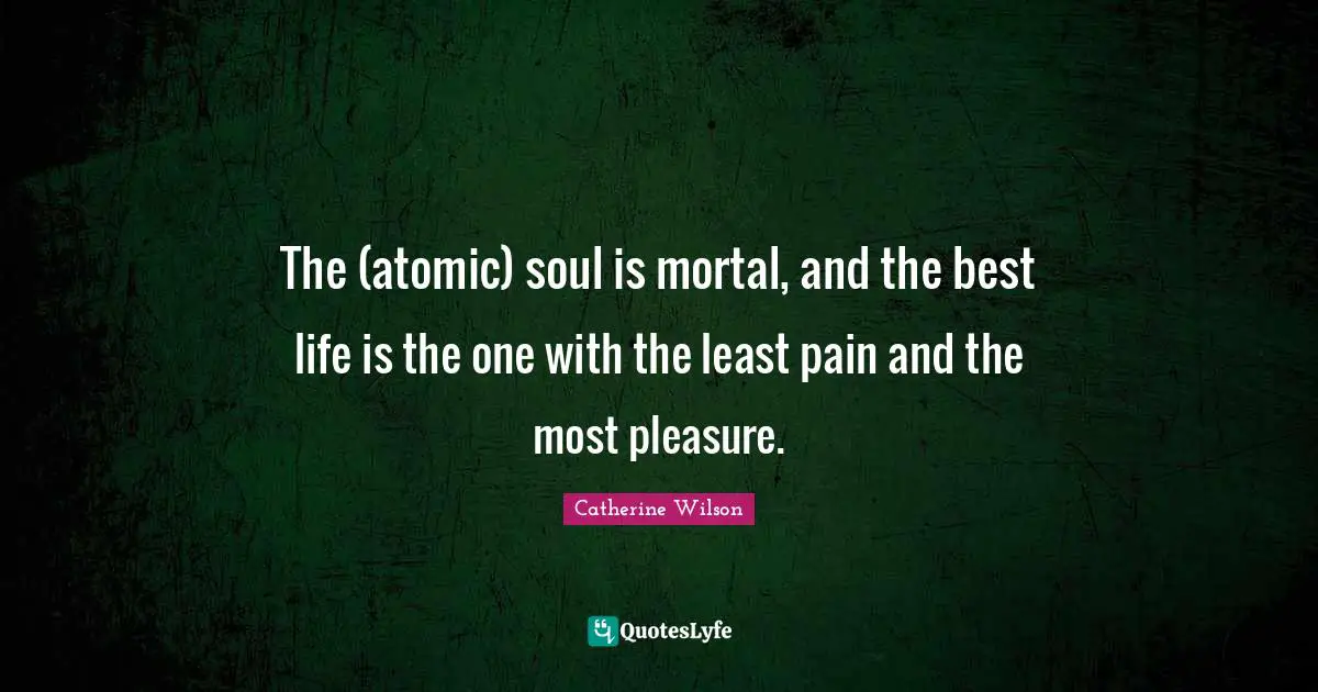 The (atomic) soul is mortal, and the best life is the one with the least pain and the most pleasure.