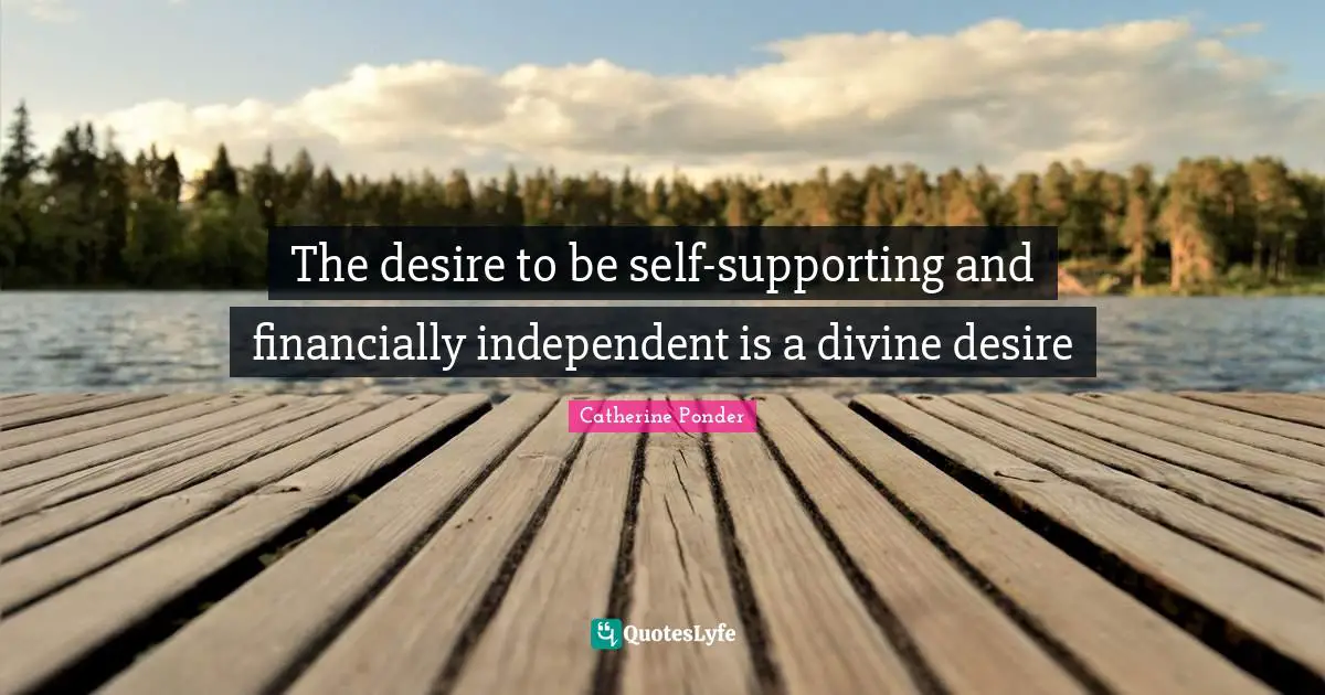 Divine Self Quotes: "The desire to be self-supporting and financially independent is a divine desire"