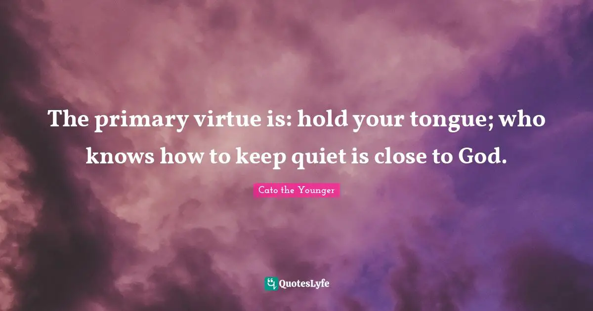 The primary virtue is: hold your tongue; who knows how to keep quiet is close to God.
