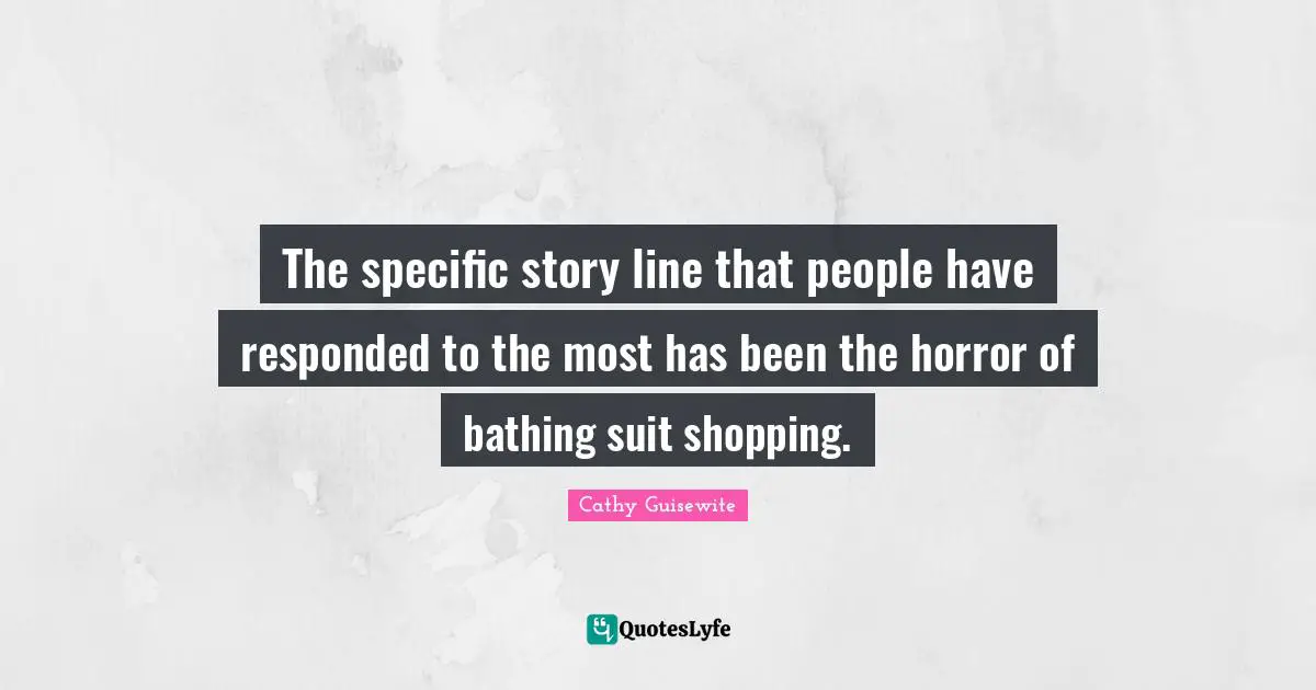 The specific story line that people have responded to the most has been the horror of bathing suit shopping.