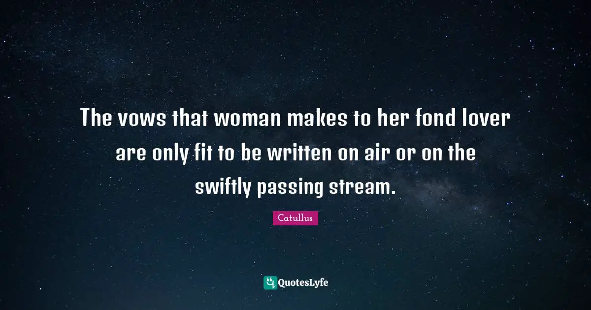 Catullus Quotes: "The vows that woman makes to her fond lover are only fit to be written on air or on the swiftly passing stream."
