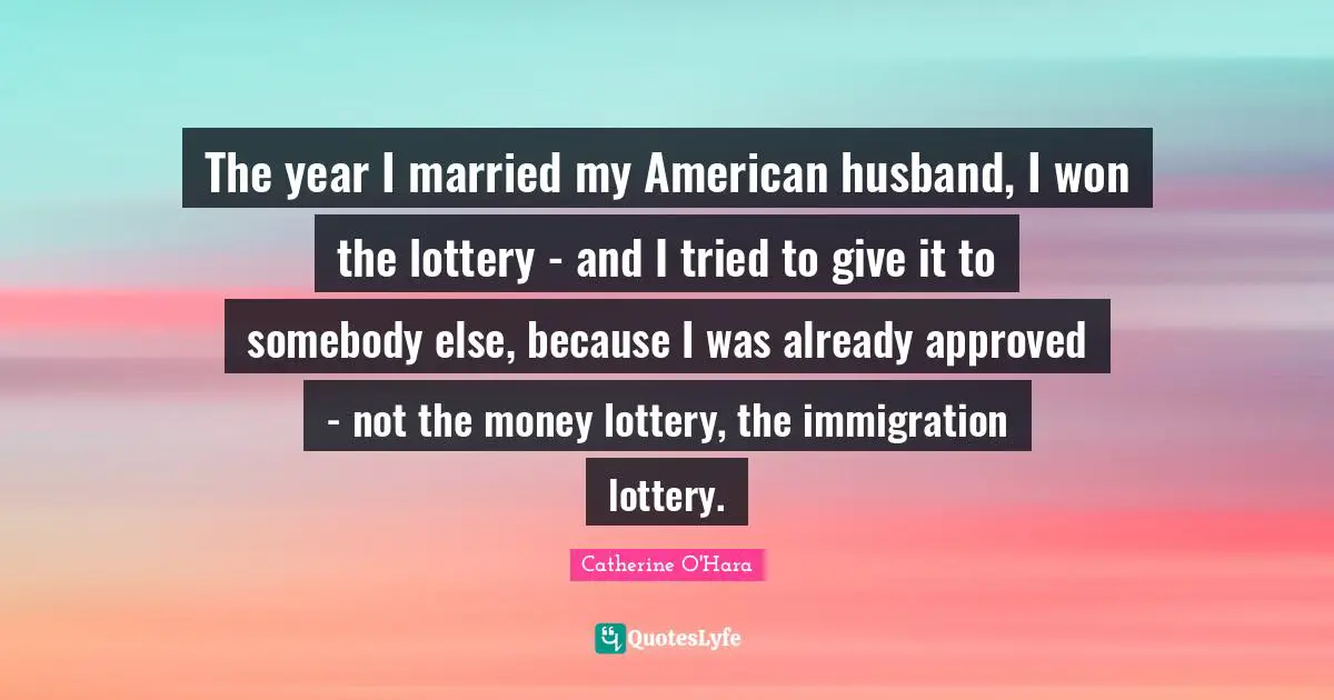 The year I married my American husband, I won the lottery - and I tried to give it to somebody else, because I was already approved - not the money lottery, the immigration lottery.